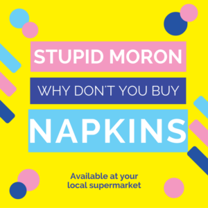 "Stupid Moron why don't you buy napkins?!" Ad
